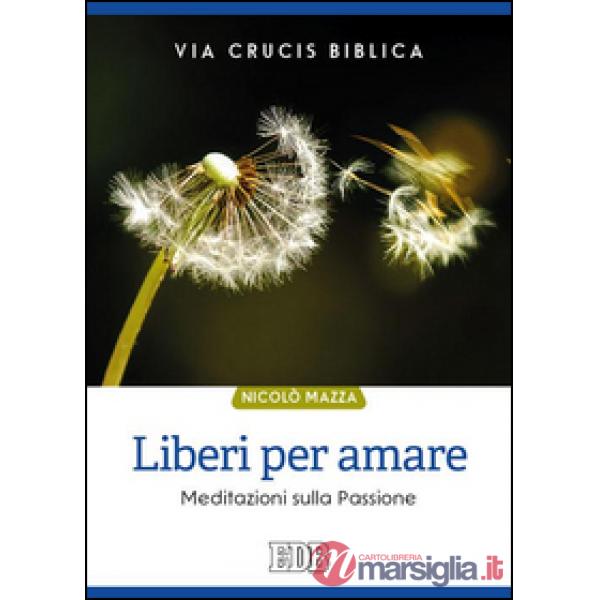 Liberi per amare. Via crucis biblica. Meditazioni sulla passione