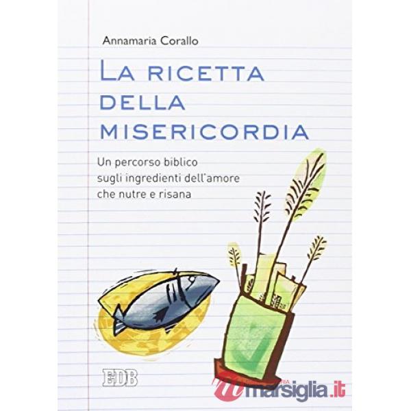 Ricetta della misericordia. Un percorso biblico sugli ingredienti dell'amore che nutre e risana (La)