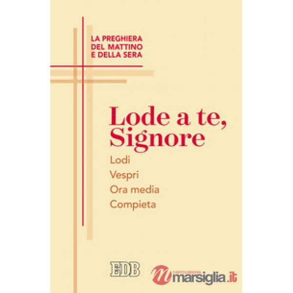 Lode a te, Signore. La preghiera del mattino e della sera. Lodi. Vespri. Ora media. Compieta