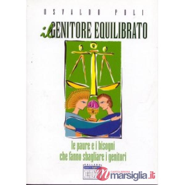 Genitore equilibrato. Le paure e i bisogni che fanno sbagliare i genitori (Il)