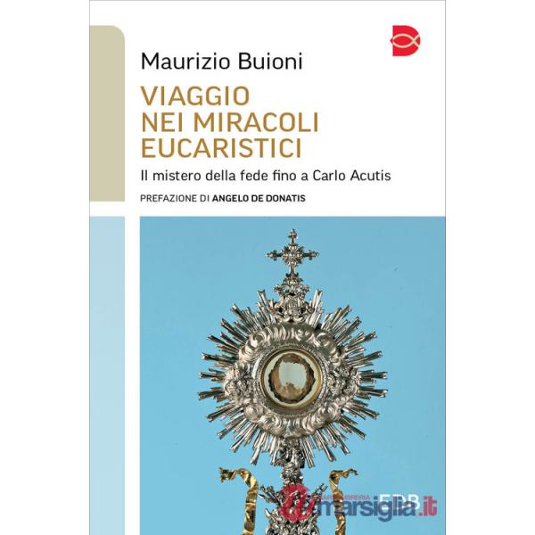 Viaggio nei miracoli eucaristici. Il mistero della fede fino a Carlo Acutis