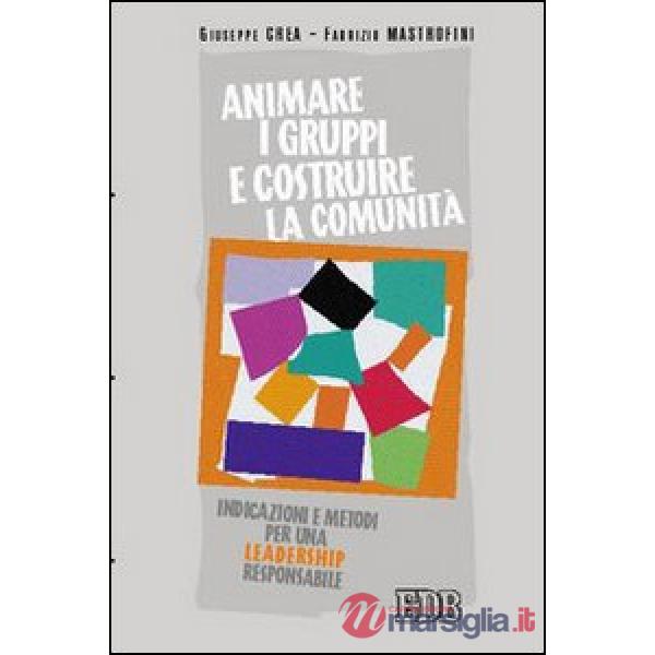 Animare i gruppi e costruire la comunità. Indicazioni e metodi per una leadership responsabile