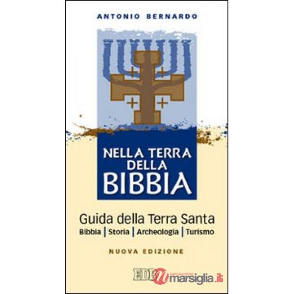 Nella terra della Bibbia. Guida della Terra Santa. Bibbia. Storia. Archeologia. Turismo