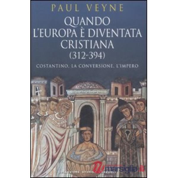 Quando l'Europa è diventata cristiana (312-394). Costantino, la conversione, l'i