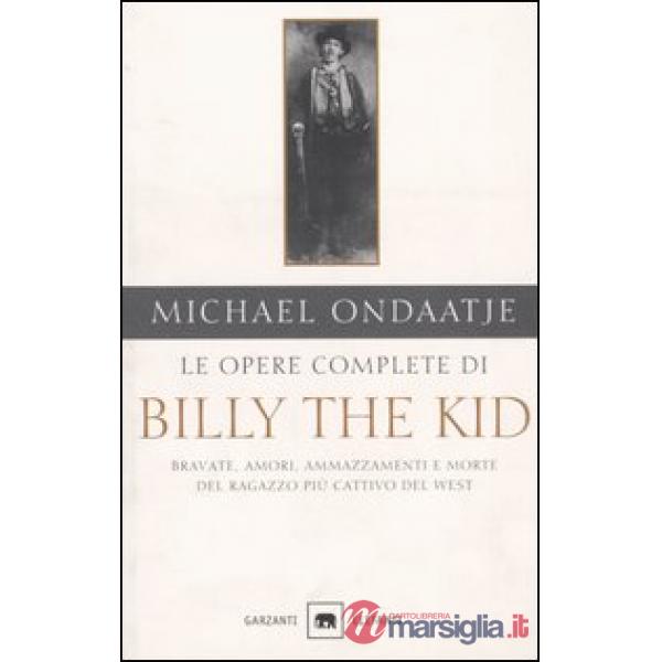 Opere complete di Billy the Kid. Bravate, amori, ammazzamenti e morte del ragazzo più cattivo del West (Le)