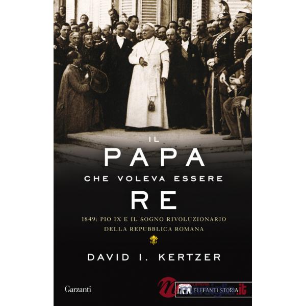 Papa che voleva essere re. 1849: Pio IX e il sogno rivoluzionario della Repubblica romana (Il)