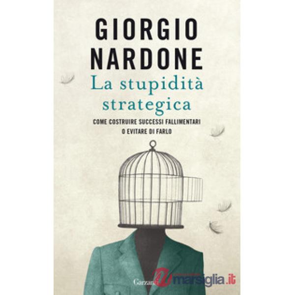 Stupidità strategica. Come costruire successi fallimentari o evitare di farlo (La)