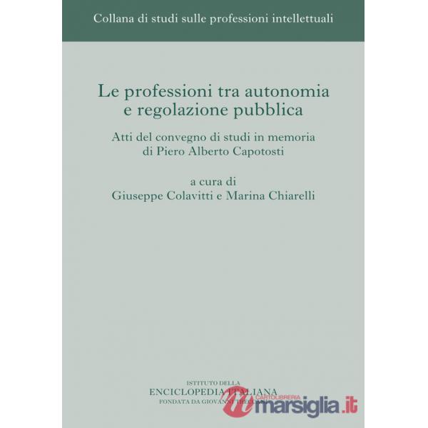 Professioni tra autonomia e regolazione pubblica. Atti del Convegno di studi in memoria di Piero Alberto Capotosti (Le)