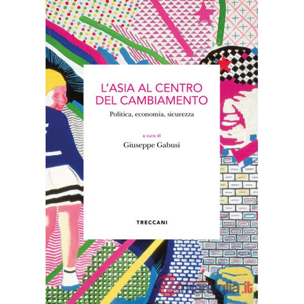 Asia al centro del cambiamento. Politica, economia, sicurezza (L')