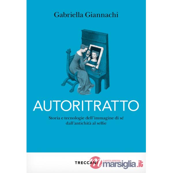 Autoritratto. Storia e tecnologia dell'immagine di sé dall'antichità al sellfie