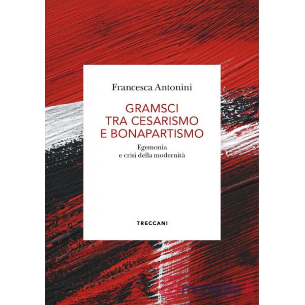 Gramsci tra cesarismo e bonapartismo. Egemonia e crisi della modernità