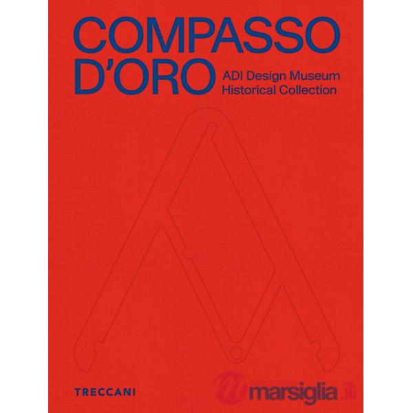 Compasso d'Oro ADI Design Museum. Historical collection. Ediz. illustrata