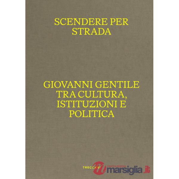 Scendere per strada. Giovanni Gentile tra cultura, istituzioni e politica. Catalogo della mostra (Istituto Centrale per la Grafi