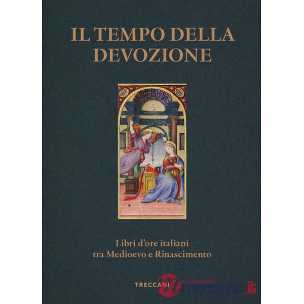 Tempo della devozione. Libri d'ore italiani tra Medioevo e Rinascimento. Ediz. a colori (Il)