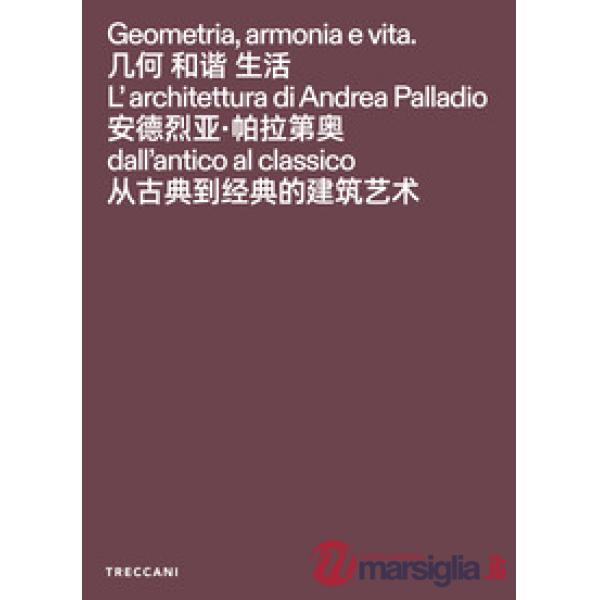 Geometria, armonia e vita. L'architettura di Andrea Palladio dall'antico al classico. Catalogo della mostra (Pechino, 3 febbraio