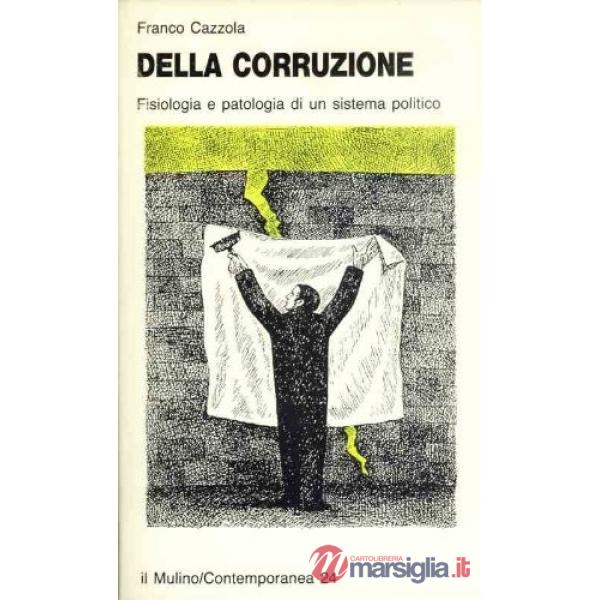 Della corruzione. Fisiologia e patologia di un sistema politico