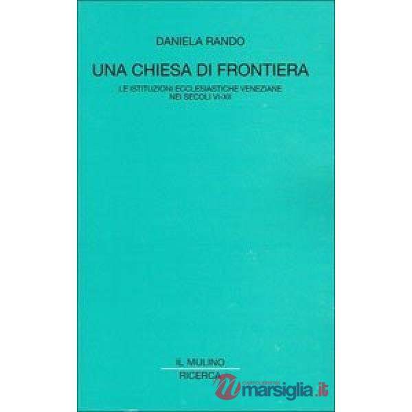 Chiesa di frontiera. Le istituzioni ecclesiastiche veneziane nei secoli VI-XII (