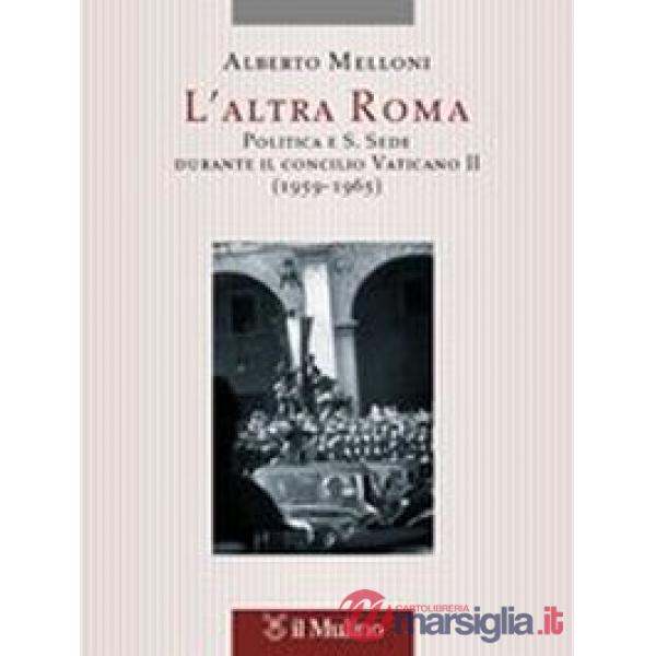 Altra Roma. Politica e S. Sede durante il Concilio Vaticano II (1959-1965) (L')