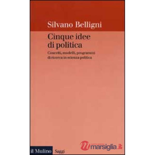 Cinque idee di politica. Concetti, modelli, programmi di ricerca in scienza poli