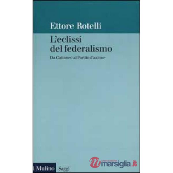 Eclissi del federalismo. Da Cattaneo al Partito d'azione (L')