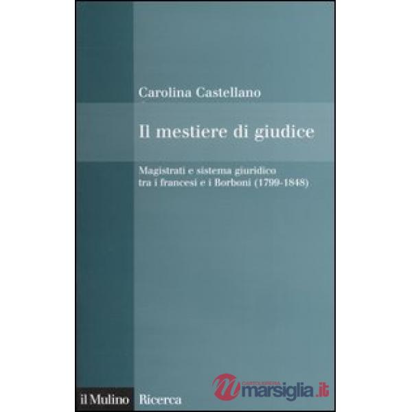 Mestiere di giudice. Magistrati e sistema giuridico tra i francesi e i Borboni (