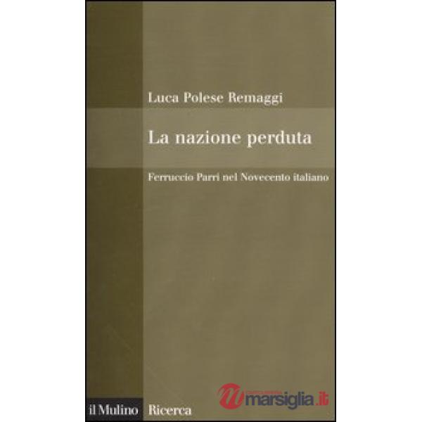 Nazione perduta. Ferruccio Parri nel Novecento italiano (La)