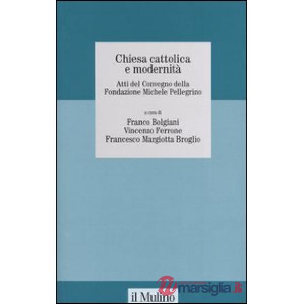 Chiesa cattolica e modernità. Atti del Convegno della Fondazione Michele Pelligr