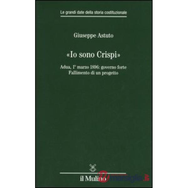 «Io sono Crispi». Adua, 1° marzo 1896: governo forte. Fallimento di un progetto