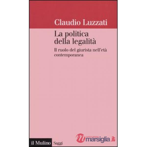 Politica della legalità. Il ruolo del giurista nell'età contemporanea (La)
