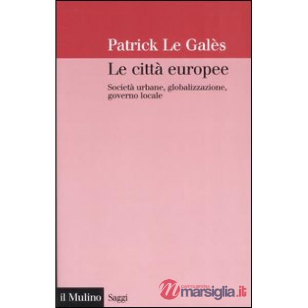 Città europee. Società urbane, globalizzazione, governo locale (Le)