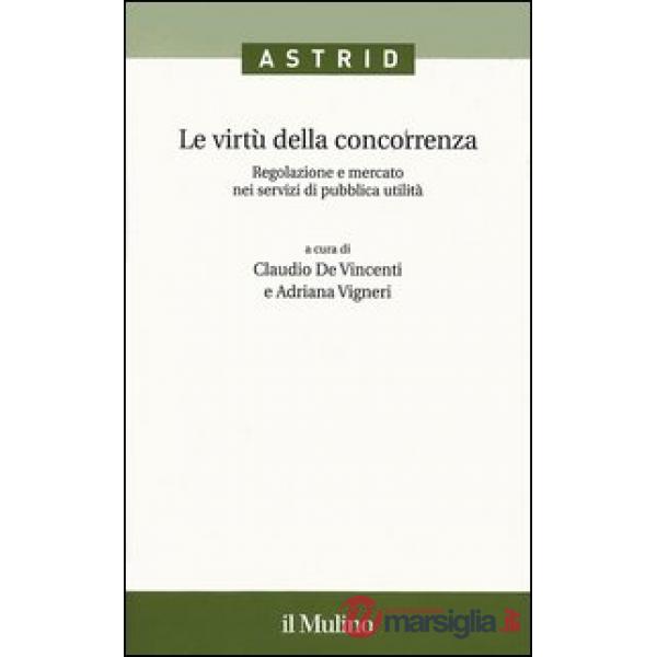 Virtù della concorrenza. Regolazione e mercato nei servizi di pubblica utilità (