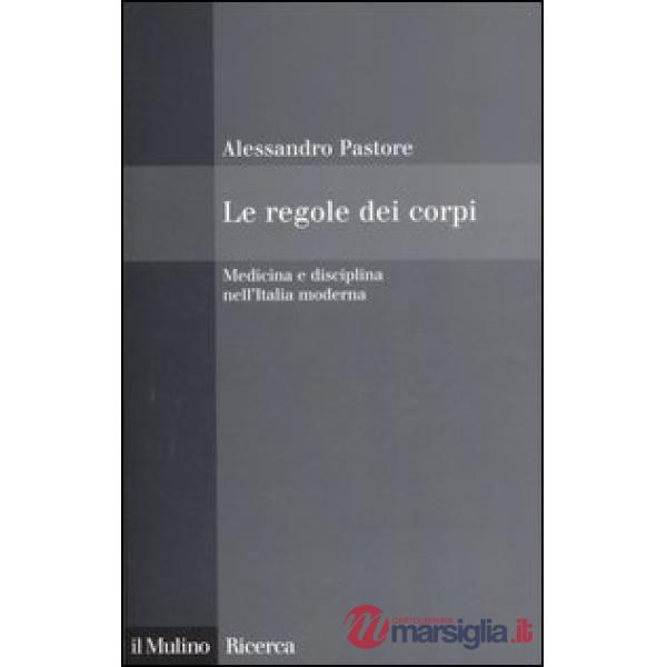 Regole dei corpi. Medicina e disciplina nell'Italia moderna (Le)