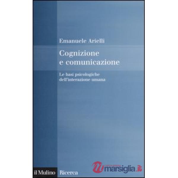 Cognizione e comunicazione. Le basi psicologiche dell'interazione umana