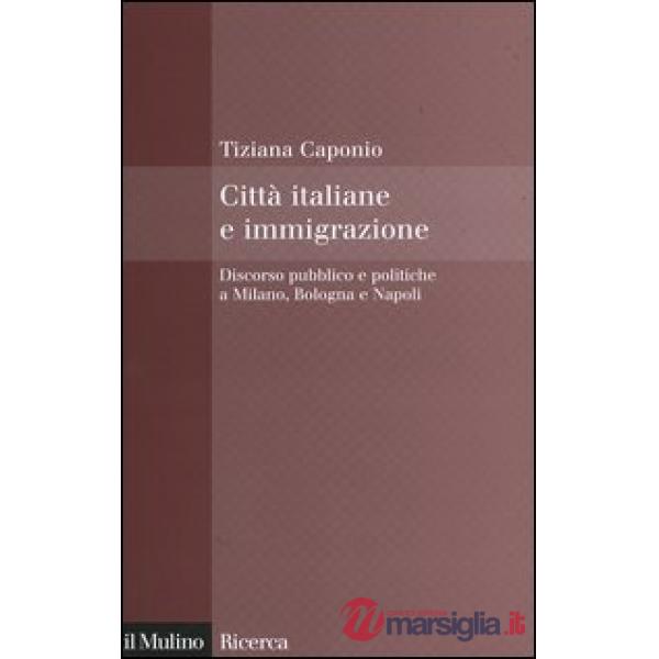 Città italiane e immigrazione. Discorso pubblico e politiche a Milano, Bologna e