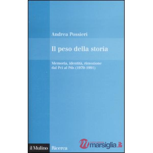 Peso della storia. Memoria, identità, rimozione dal Pci al Pds (1970-1991) (Il)