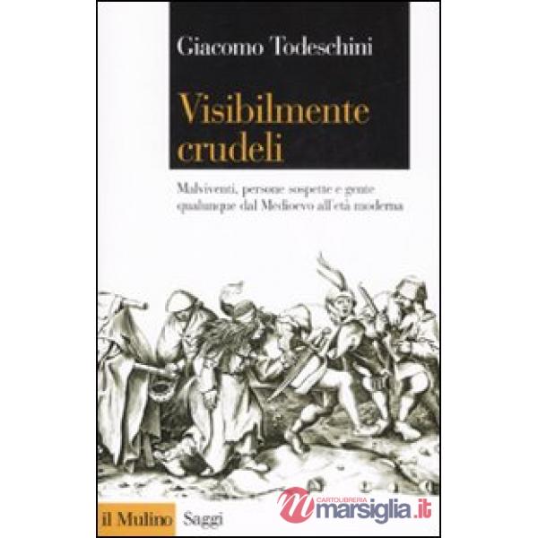 Visibilmente crudeli. Malviventi, persone sospette e gente qualunque dal Medioevo all'età moderna