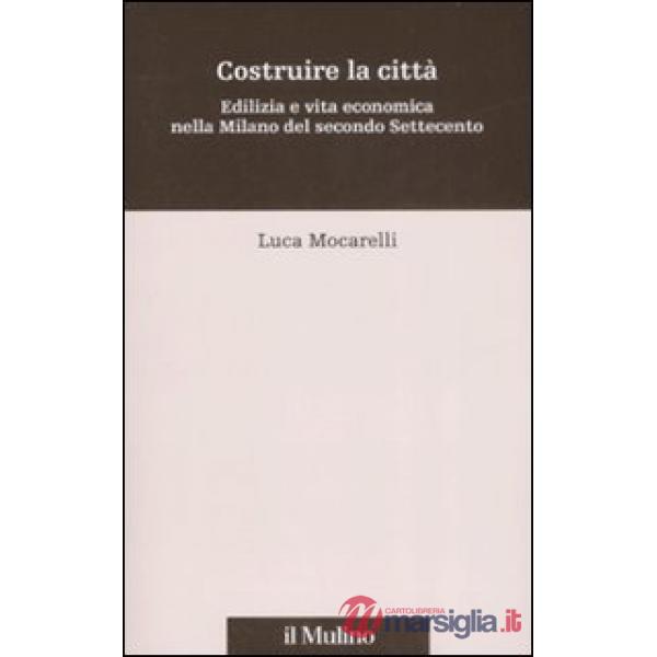 Costruire la città. Edilizia e vita economica nella Milano del secondo Settecent