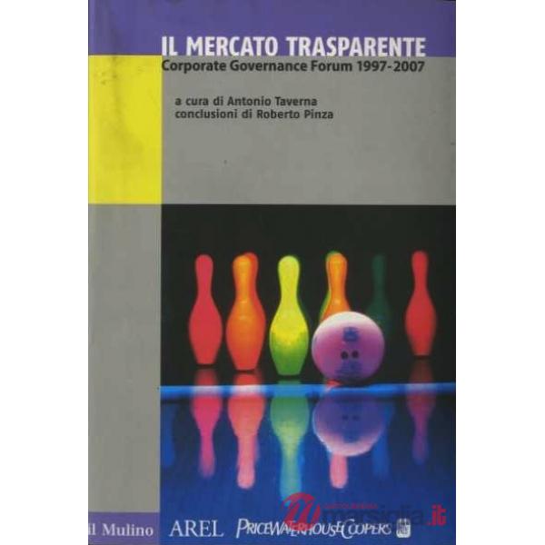 Mercato trasparente. Corporate Governance Forum (1997-2007) (Il)