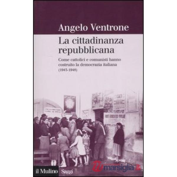 Cittadinanza repubblicana. Come cattolici e comunisti hanno costruito la democra