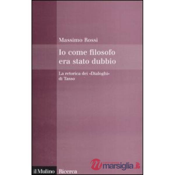 Io come filosofo era stato dubbio. La retorica dei «Dialoghi» di Tasso