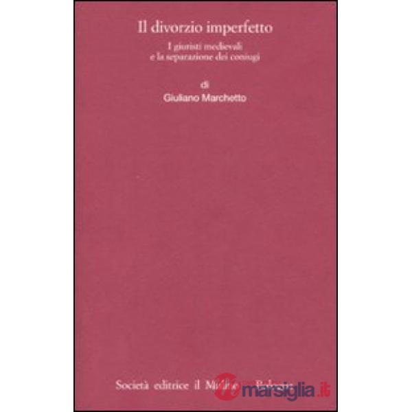 Divorzio imperfetto. I giuristi medievali e la separazione dei coniugi (Il)