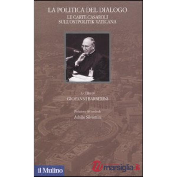 Politica del dialogo. Le carte Casaroli sull'Ostpolitik vaticana (La)