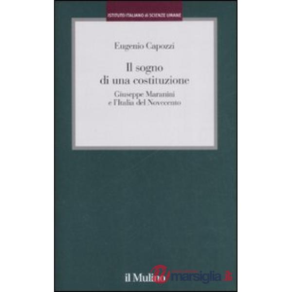 Sogno di una costituzione. Giuseppe Maranini e l'Italia del Novecento (Il)