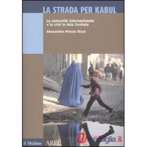 Strada per Kabul. La comunità internazionale e le crisi in Asia Centrale (La)
