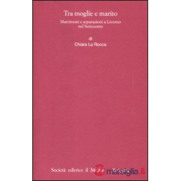Tra moglie e marito. Matrimoni e separazioni a Livorno nel Settecento