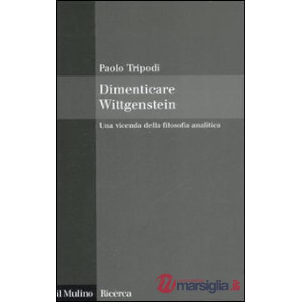 Dimenticare Wittgenstein. Una vicenda della filosofia analitica