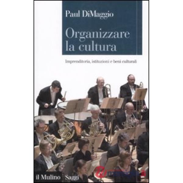 Organizzare la cultura. Imprenditoria, istituzioni e beni culturali