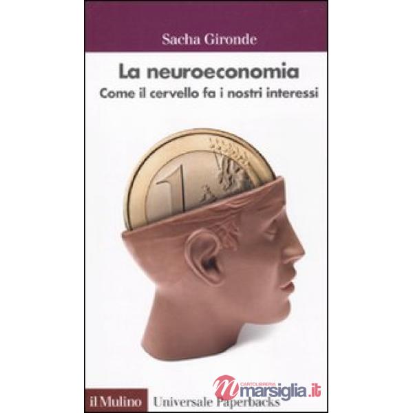 Neuroeconomia. Come il cervello fa i nostri interessi (La)