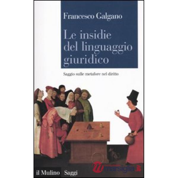 Insidie del linguaggio giuridico. Saggio sulle metafore nel diritto (Le)