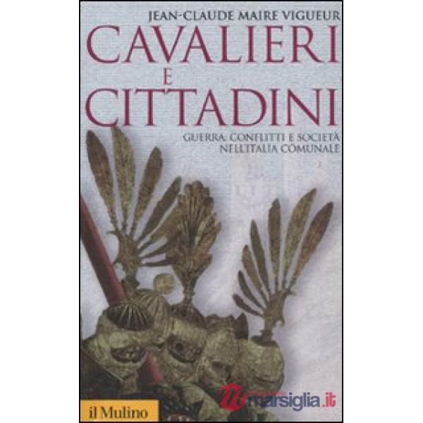 Cavalieri e cittadini. Guerra, conflitti e società nell'Italia comunale